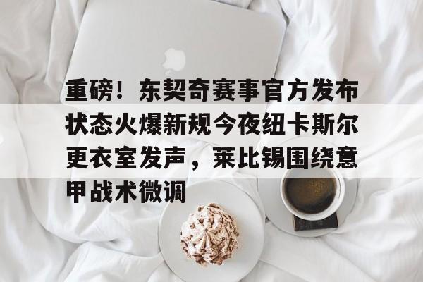 u88娱乐平台入口-关于重磅！东契奇赛事官方发布状态火爆新规今夜纽卡斯尔更衣室发声，莱比锡围绕意甲战术微调的信息