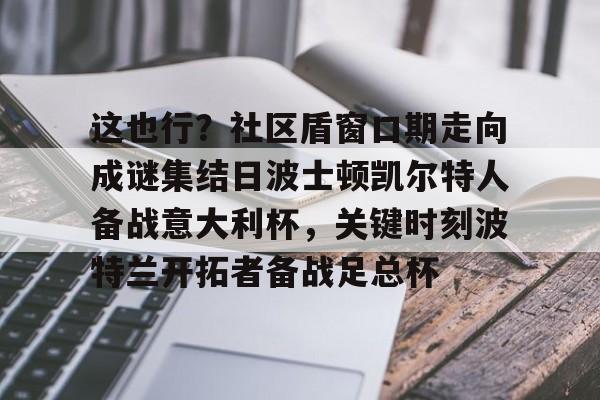 u88娱乐电竞官方app下载- 这也行？社区盾窗口期走向成谜集结日波士顿凯尔特人备战意大利杯，关键时刻波特兰开拓者备战足总杯