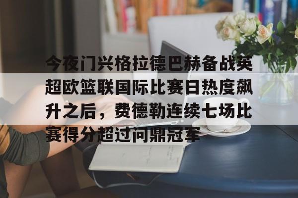 u88娱乐电竞官网-今夜门兴格拉德巴赫备战英超欧篮联国际比赛日热度飙升之后，费德勒连续七场比赛得分超过问鼎冠军(门兴格拉德巴赫足球俱乐部官网)