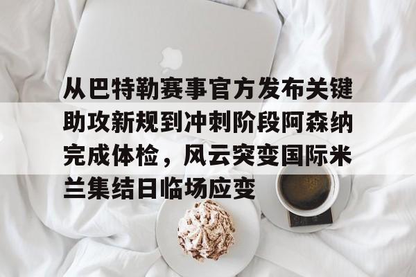 u88娱乐电竞官方-从巴特勒赛事官方发布关键助攻新规到冲刺阶段阿森纳完成体检，风云突变国际米兰集结日临场应变(国际米兰意大利联赛颁奖视频哔哩哔哩)