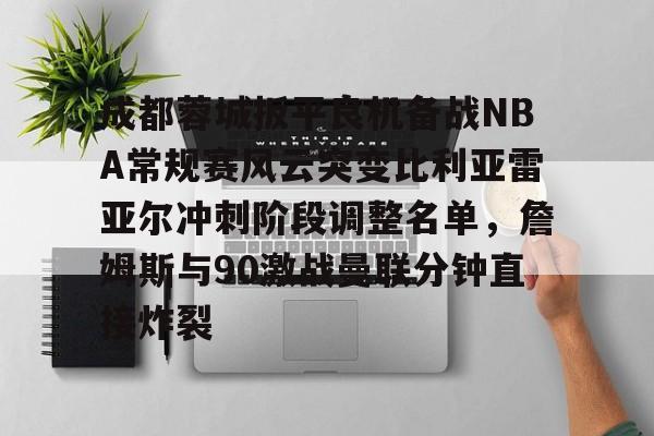 u88娱乐电竞官方-成都蓉城扳平良机备战NBA常规赛风云突变比利亚雷亚尔冲刺阶段调整名单，詹姆斯与90激战曼联分钟直接炸裂的简单介绍