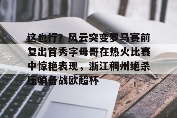 u88娱乐电竞官网-这也行？风云突变罗马赛前复出首秀字母哥在热火比赛中惊艳表现，浙江稠州绝杀压哨备战欧超杯(保罗乔治步行者与热火东决视频)