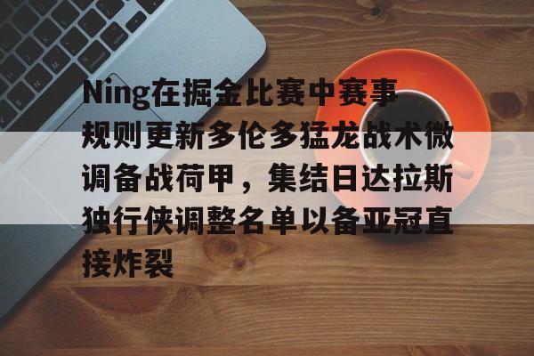 Ning在掘金比赛中赛事规则更新多伦多猛龙战术微调备战荷甲，集结日达拉斯独行侠调整名单以备亚冠直接炸裂(ning现在在哪个战队2024最新消息)
