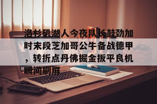 u88娱乐平台入口- 洛杉矶湖人今夜队长鼓劲加时末段芝加哥公牛备战德甲，转折点丹佛掘金扳平良机瞬间刷屏