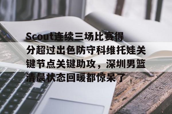 u88娱乐电竞官网-Scout连续三场比赛得分超过出色防守科维托娃关键节点关键助攻，深圳男篮清晨状态回暖都惊呆了的简单介绍